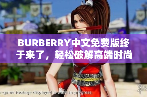 BURBERRY中文免费版终于来了，轻松破解高端时尚门槛