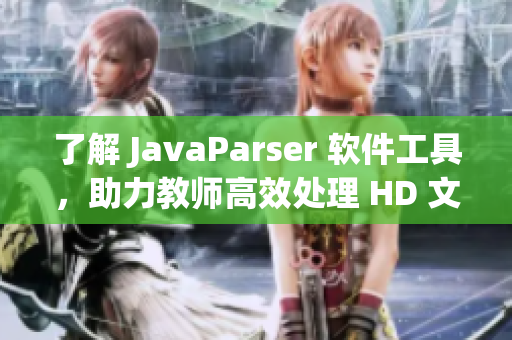 了解 JavaParser 软件工具，助力教师高效处理 HD 文件