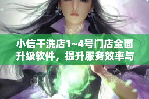 小信干洗店1~4号门店全面升级软件，提升服务效率与用户体验