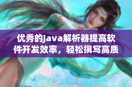 优秀的Java解析器提高软件开发效率，轻松撰写高质量代码