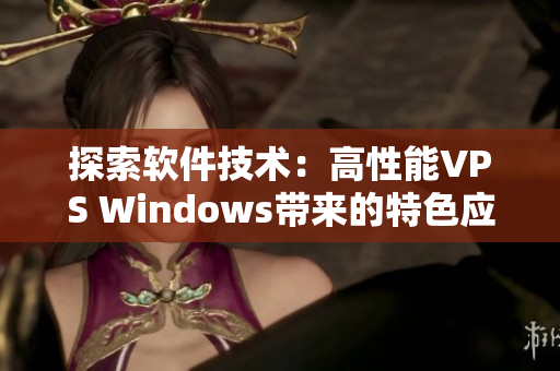 探索软件技术：高性能VPS Windows带来的特色应用解析