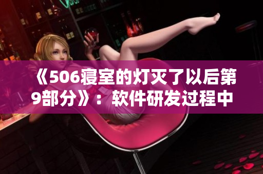 《506寝室的灯灭了以后第9部分》：软件研发过程中的重要性