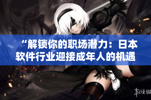 “解锁你的职场潜力：日本软件行业迎接成年人的机遇”