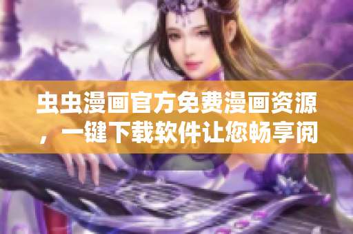 虫虫漫画官方免费漫画资源，一键下载软件让您畅享阅读体验！