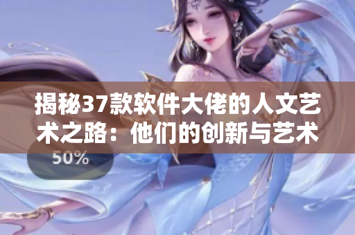 揭秘37款软件大佬的人文艺术之路：他们的创新与艺术融合