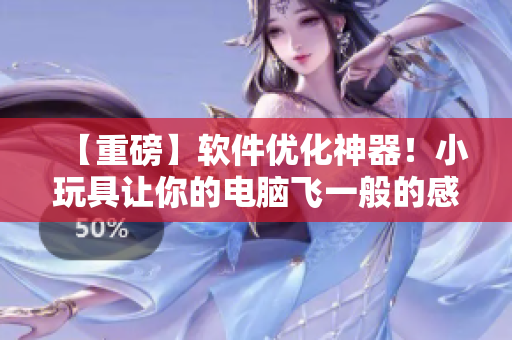【重磅】软件优化神器！小玩具让你的电脑飞一般的感觉