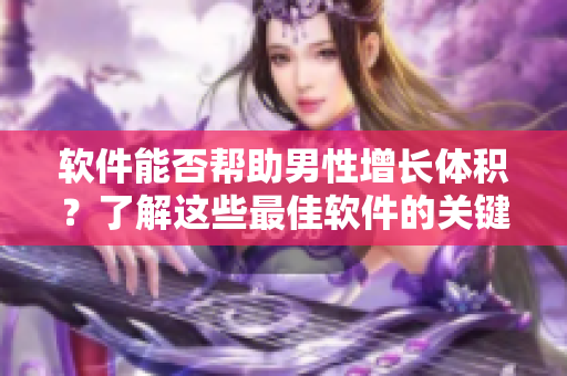 软件能否帮助男性增长体积？了解这些最佳软件的关键特征！