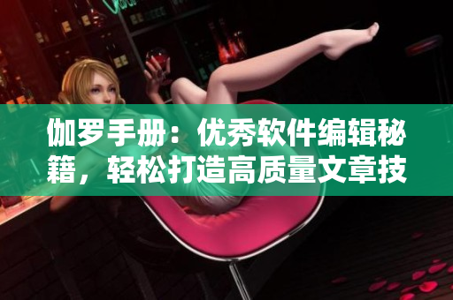 伽罗手册：优秀软件编辑秘籍，轻松打造高质量文章技巧指南
