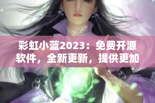 彩虹小蓝2023：免费开源软件，全新更新，提供更加出色的使用体验！