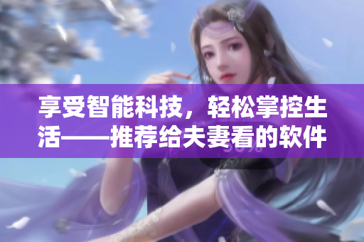 享受智能科技，轻松掌控生活——推荐给夫妻看的软件应用