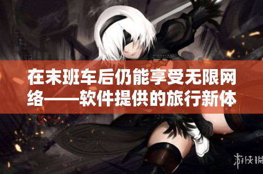 在末班车后仍能享受无限网络——软件提供的旅行新体验