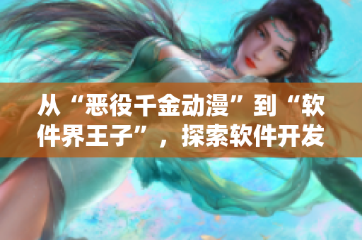 从“恶役千金动漫”到“软件界王子”，探索软件开发世界的新篇章