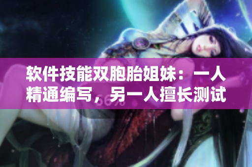 软件技能双胞胎姐妹：一人精通编写，另一人擅长测试