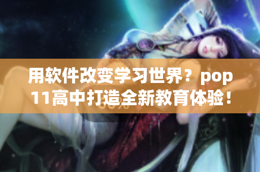用软件改变学习世界？pop11高中打造全新教育体验！