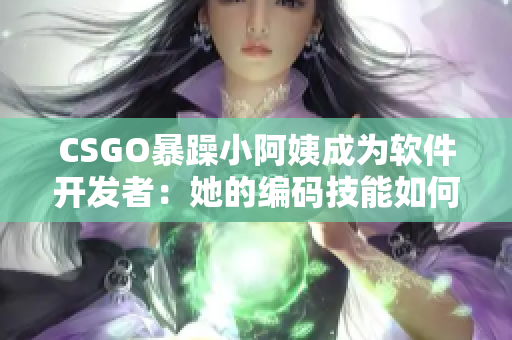 CSGO暴躁小阿姨成为软件开发者：她的编码技能如何支配游戏？