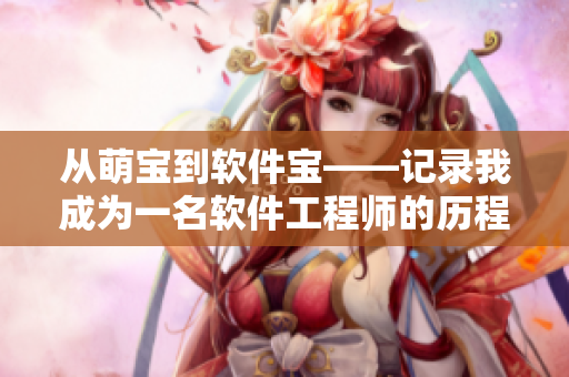 从萌宝到软件宝——记录我成为一名软件工程师的历程