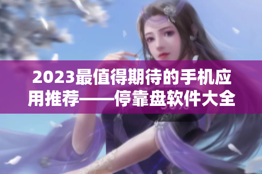 2023最值得期待的手机应用推荐——停靠盘软件大全！