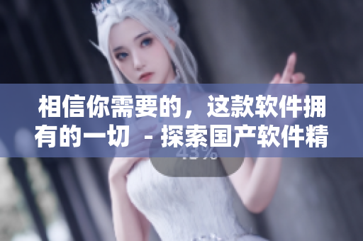 相信你需要的，这款软件拥有的一切  - 探索国产软件精华液网站