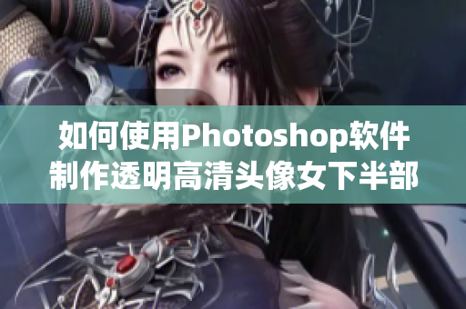 如何使用Photoshop软件制作透明高清头像女下半部位图片？