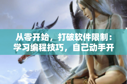 从零开始，打破软件限制：学习编程技巧，自己动手开发软件