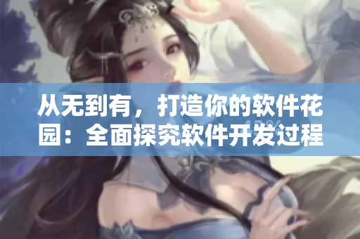 从无到有，打造你的软件花园：全面探究软件开发过程