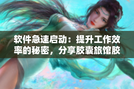 软件急速启动：提升工作效率的秘密，分享胶囊旅馆胶囊豆研究成果
