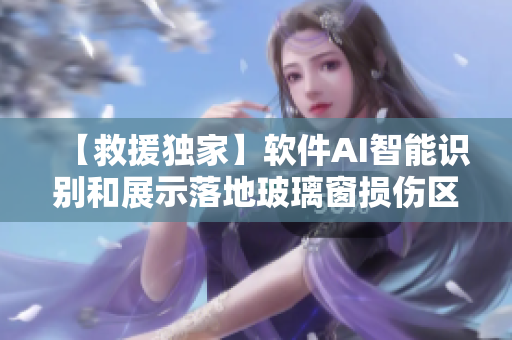 【救援独家】软件AI智能识别和展示落地玻璃窗损伤区域，提升救援效率