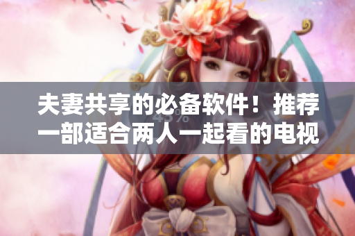 夫妻共享的必备软件！推荐一部适合两人一起看的电视剧