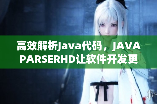 高效解析Java代码，JAVAPARSERHD让软件开发更轻松