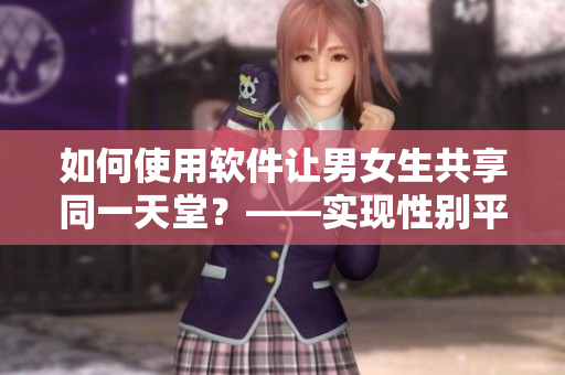 如何使用软件让男女生共享同一天堂？——实现性别平等的软件设计策略