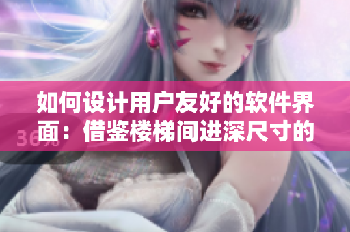 如何设计用户友好的软件界面：借鉴楼梯间进深尺寸的经验