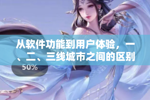 从软件功能到用户体验，一、二、三线城市之间的区别是什么？