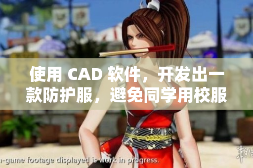 使用 CAD 软件，开发出一款防护服，避免同学用校服代替的故事。
