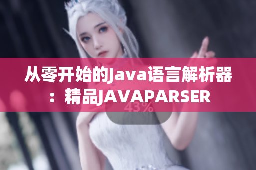 从零开始的Java语言解析器：精品JAVAPARSER