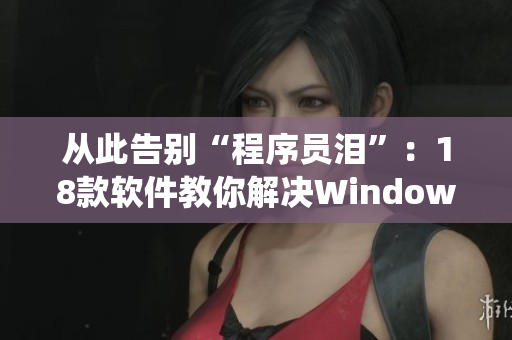 从此告别“程序员泪”：18款软件教你解决Windows系统常见问题