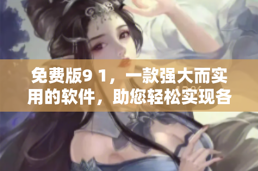 免费版9 1，一款强大而实用的软件，助您轻松实现各种编写需求