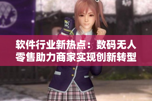 软件行业新热点：数码无人零售助力商家实现创新转型