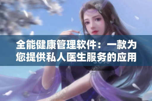 全能健康管理软件：一款为您提供私人医生服务的应用程序