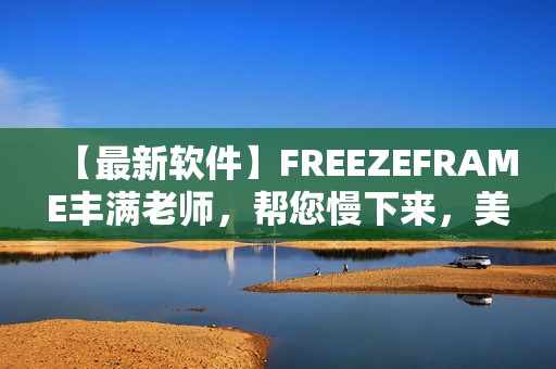 【最新软件】FREEZEFRAME丰满老师，帮您慢下来，美丽自如