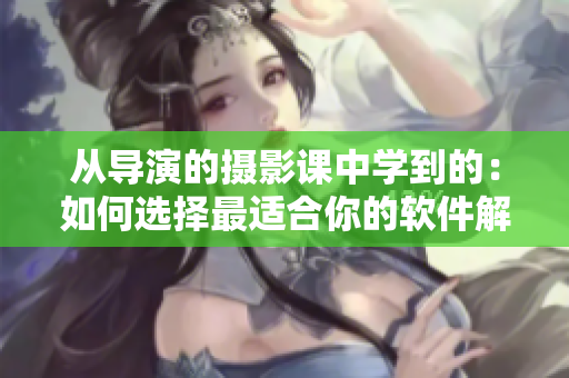 从导演的摄影课中学到的：如何选择最适合你的软件解决方案