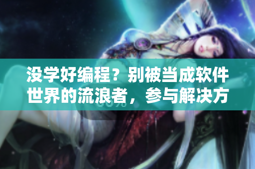 没学好编程？别被当成软件世界的流浪者，参与解决方案