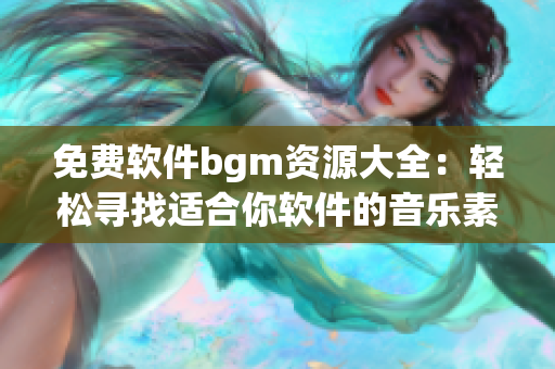 免费软件bgm资源大全：轻松寻找适合你软件的音乐素材