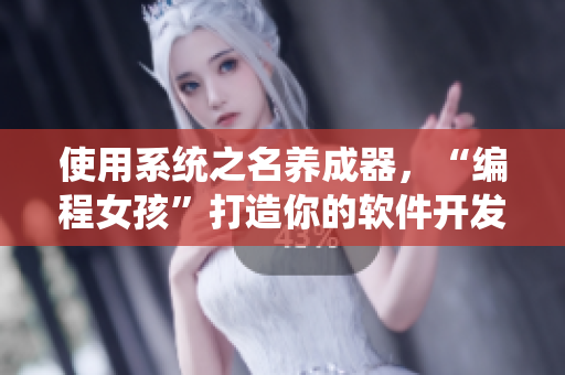 使用系统之名养成器，“编程女孩”打造你的软件开发之路！