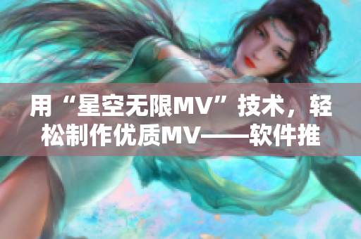 用“星空无限MV”技术，轻松制作优质MV——软件推荐