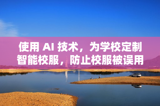 使用 AI 技术，为学校定制智能校服，防止校服被误用！