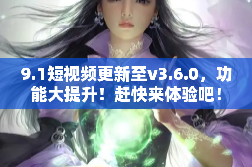 9.1短视频更新至v3.6.0，功能大提升！赶快来体验吧！