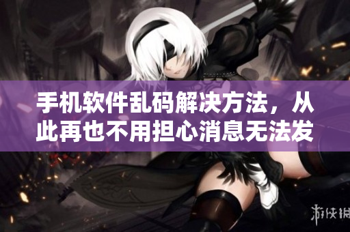 手机软件乱码解决方法，从此再也不用担心消息无法发送