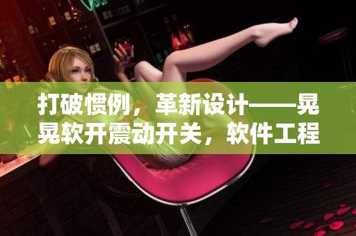 打破惯例，革新设计——晃晃软开震动开关，软件工程师必备