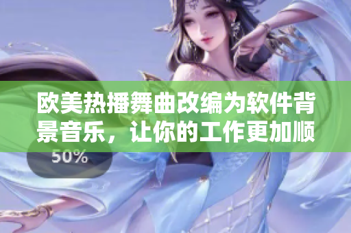 欧美热播舞曲改编为软件背景音乐，让你的工作更加顺畅！