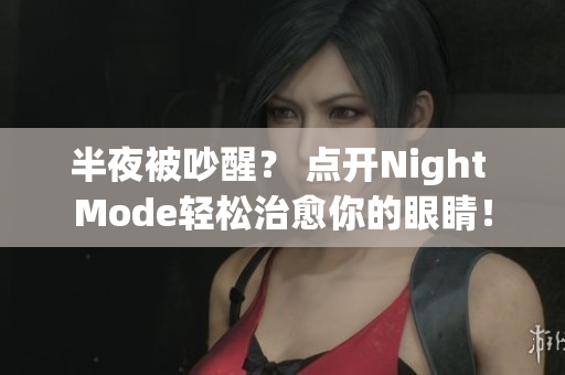 半夜被吵醒？ 点开Night Mode轻松治愈你的眼睛！